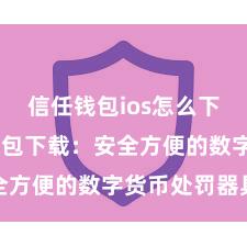 信任钱包ios怎么下载 信任钱包下载：安全方便的数字货币处罚器具