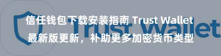 信任钱包下载安装指南 Trust Wallet 最新版更新，补助更多加密货币类型