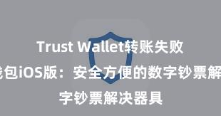 Trust Wallet转账失败 信任钱包iOS版：安全方便的数字钞票解决器具